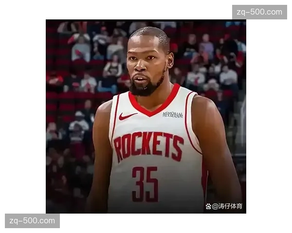 杜兰特转会火箭重塑身份 进攻天花板提升但阵容磨合待解